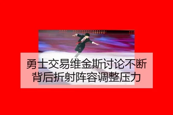 勇士交易维金斯讨论不断 背后折射阵容调整压力